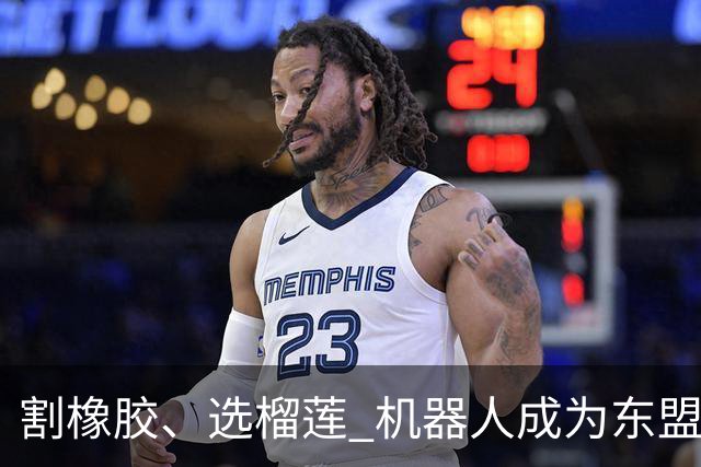 割橡胶、选榴莲 机器人成为东盟市场“新宠” 各国释放明确需求信号